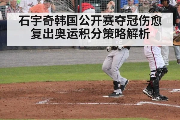 石宇奇韩国公开赛夺冠伤愈复出奥运积分策略解析
