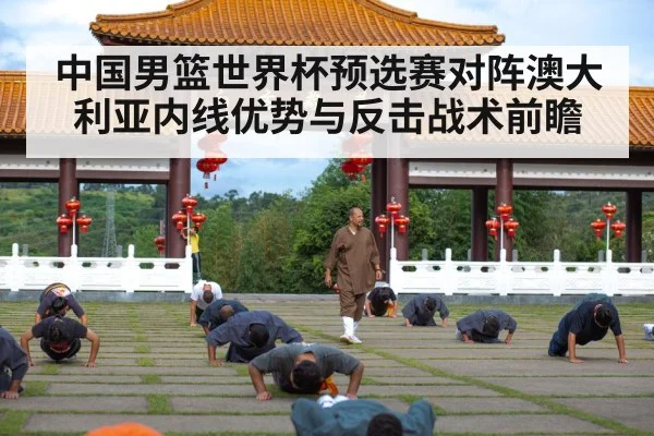 中国男篮世界杯预选赛对阵澳大利亚内线优势与反击战术前瞻