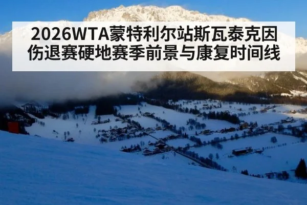 2026WTA蒙特利尔站斯瓦泰克因伤退赛硬地赛季前景与康复时间线