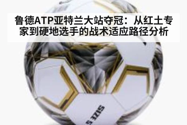 鲁德ATP亚特兰大站夺冠：从红土专家到硬地选手的战术适应路径分析