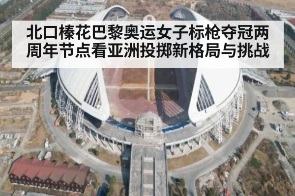 北口榛花巴黎奥运女子标枪夺冠两周年节点看亚洲投掷新格局与挑战